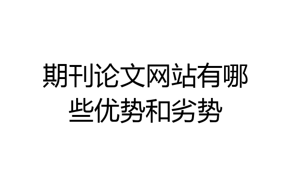 期刊论文网站有哪些优势和劣势