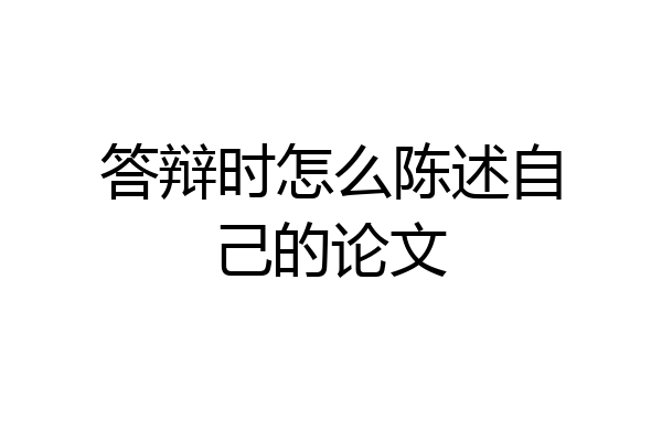 答辩时怎么陈述自己的论文
