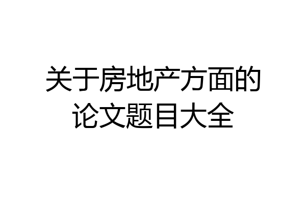 关于房地产方面的论文题目大全