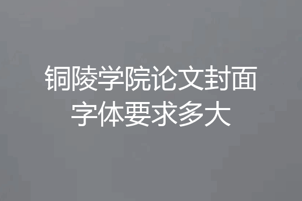 铜陵学院论文封面字体要求多大