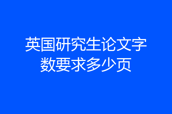 英国研究生论文字数要求多少页