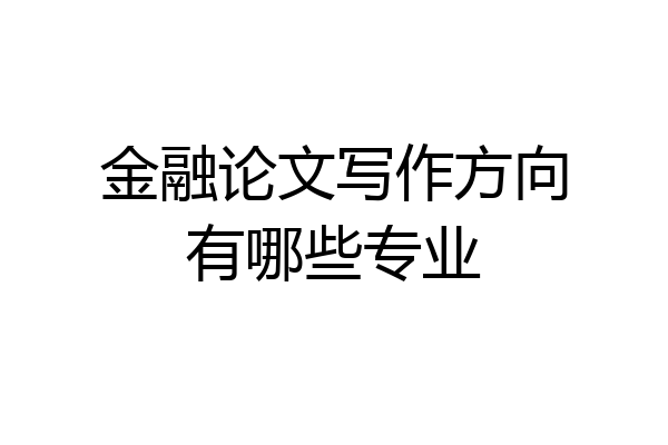 金融论文写作方向有哪些专业