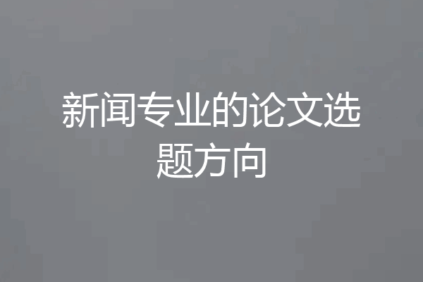 新闻专业的论文选题方向