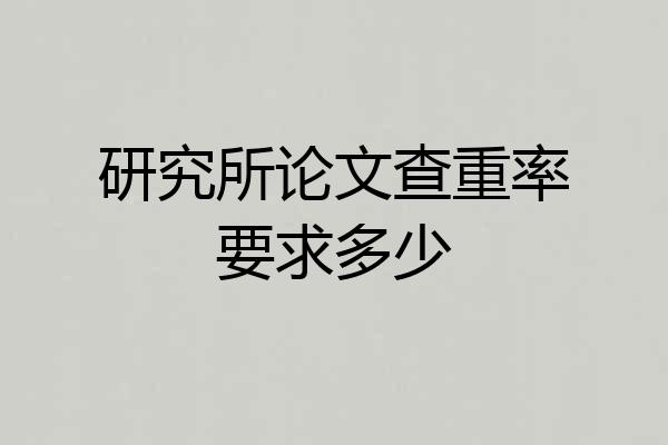 研究所论文查重率要求多少