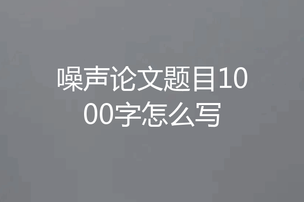 噪声论文题目1000字怎么写