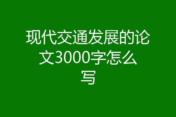 现代交通发展的论文3000字怎么写