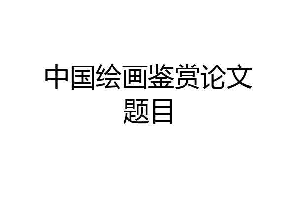 中国绘画鉴赏论文题目
