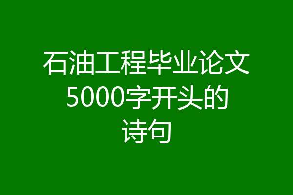石油工程毕业论文5000字开头的诗句