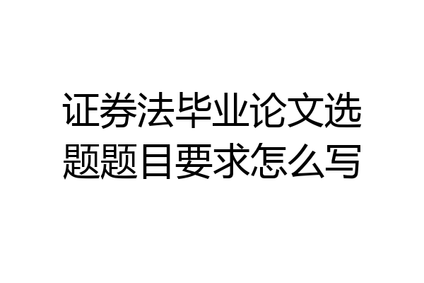 证券法毕业论文选题题目要求怎么写