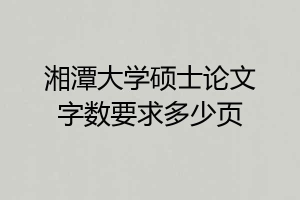 湘潭大学硕士论文字数要求多少页