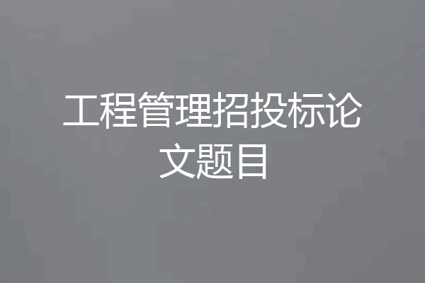 工程管理招投标论文题目