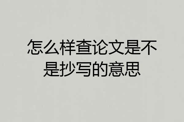 怎么样查论文是不是抄写的意思