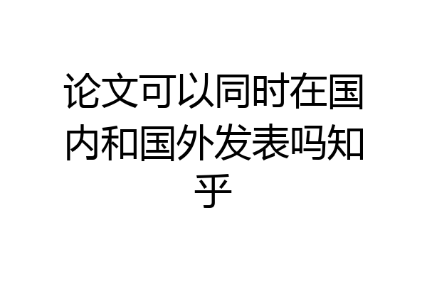 论文可以同时在国内和国外发表吗知乎