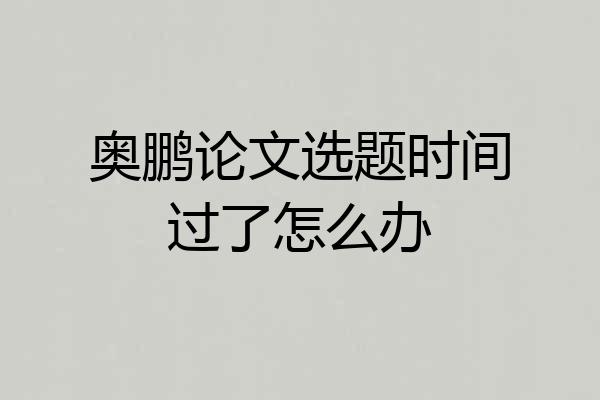 奥鹏论文选题时间过了怎么办