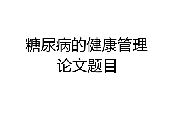 糖尿病的健康管理论文题目