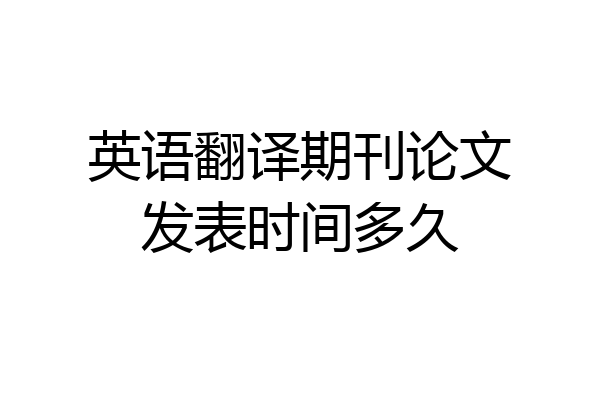 英语翻译期刊论文发表时间多久