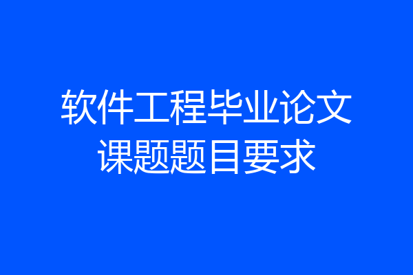 软件工程毕业论文课题题目要求