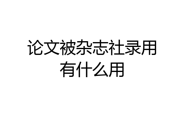 论文被杂志社录用有什么用