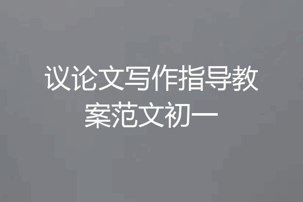 议论文写作指导教案范文初一