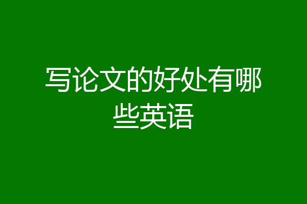 写论文的好处有哪些英语