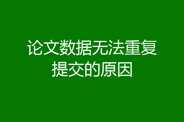 论文数据无法重复提交的原因