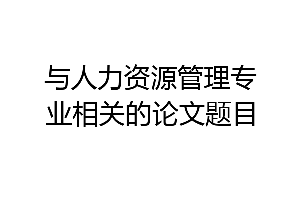 与人力资源管理专业相关的论文题目