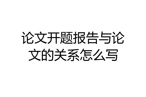 论文开题报告与论文的关系怎么写