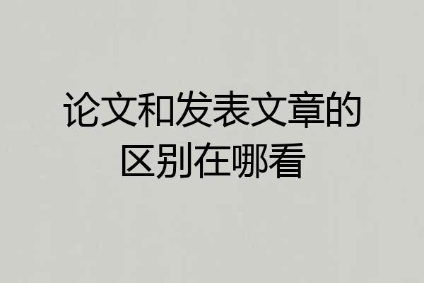 论文和发表文章的区别在哪看