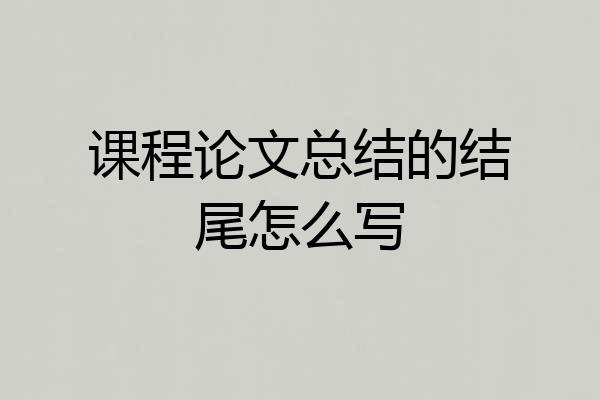 课程论文总结的结尾怎么写