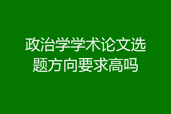 政治学学术论文选题方向要求高吗