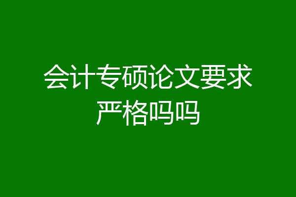 会计专硕论文要求严格吗吗