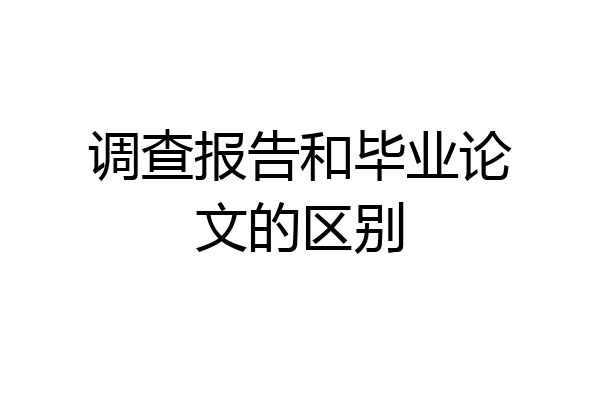 调查报告和毕业论文的区别