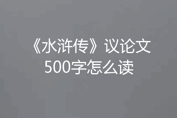 《水浒传》议论文500字怎么读