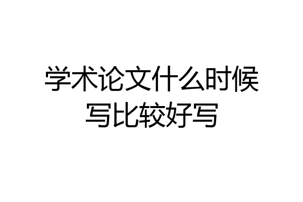 学术论文什么时候写比较好写