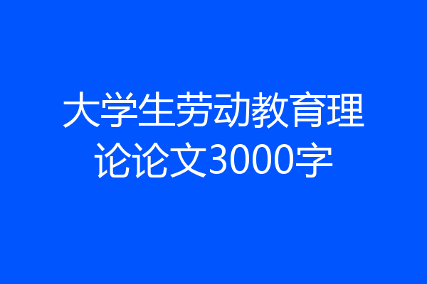 大学生劳动教育理论论文3000字
