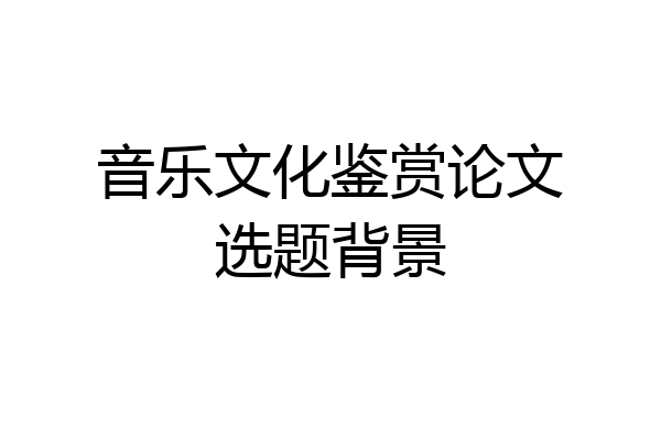 音乐文化鉴赏论文选题背景