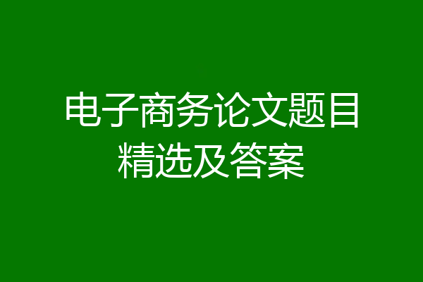 电子商务论文题目精选及答案