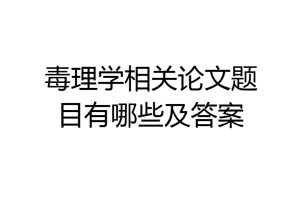 毒理学相关论文题目有哪些及答案
