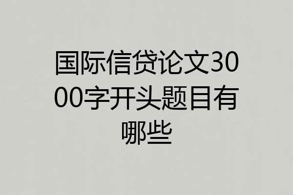 国际信贷论文3000字开头题目有哪些