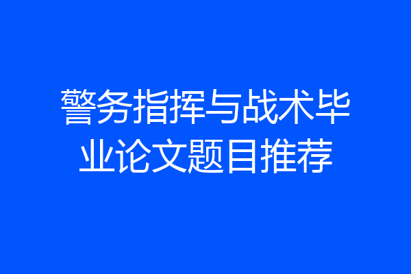 警务指挥与战术毕业论文题目推荐