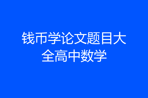 钱币学论文题目大全高中数学