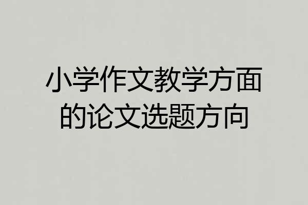 小学作文教学方面的论文选题方向