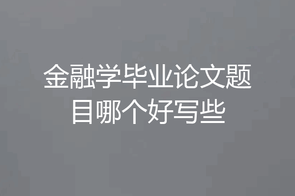 金融学毕业论文题目哪个好写些