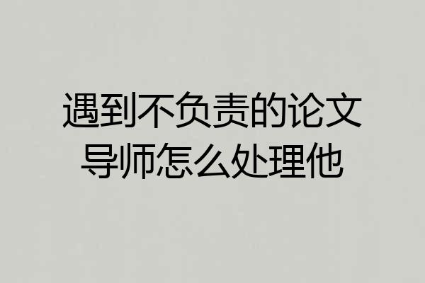 遇到不负责的论文导师怎么处理他