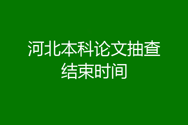河北本科论文抽查结束时间
