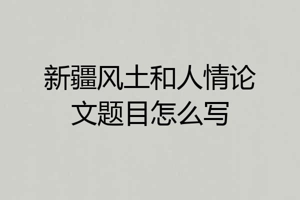 新疆风土和人情论文题目怎么写