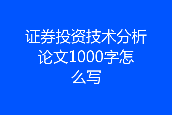 证券投资技术分析论文1000字怎么写