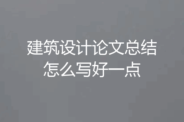 建筑设计论文总结怎么写好一点