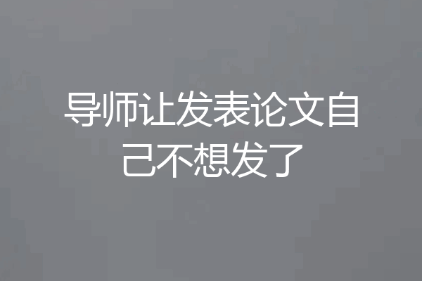 导师让发表论文自己不想发了