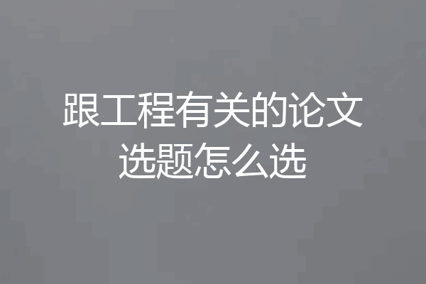 跟工程有关的论文选题怎么选